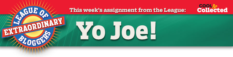 This week’s assignment from the League: Yo Joe!